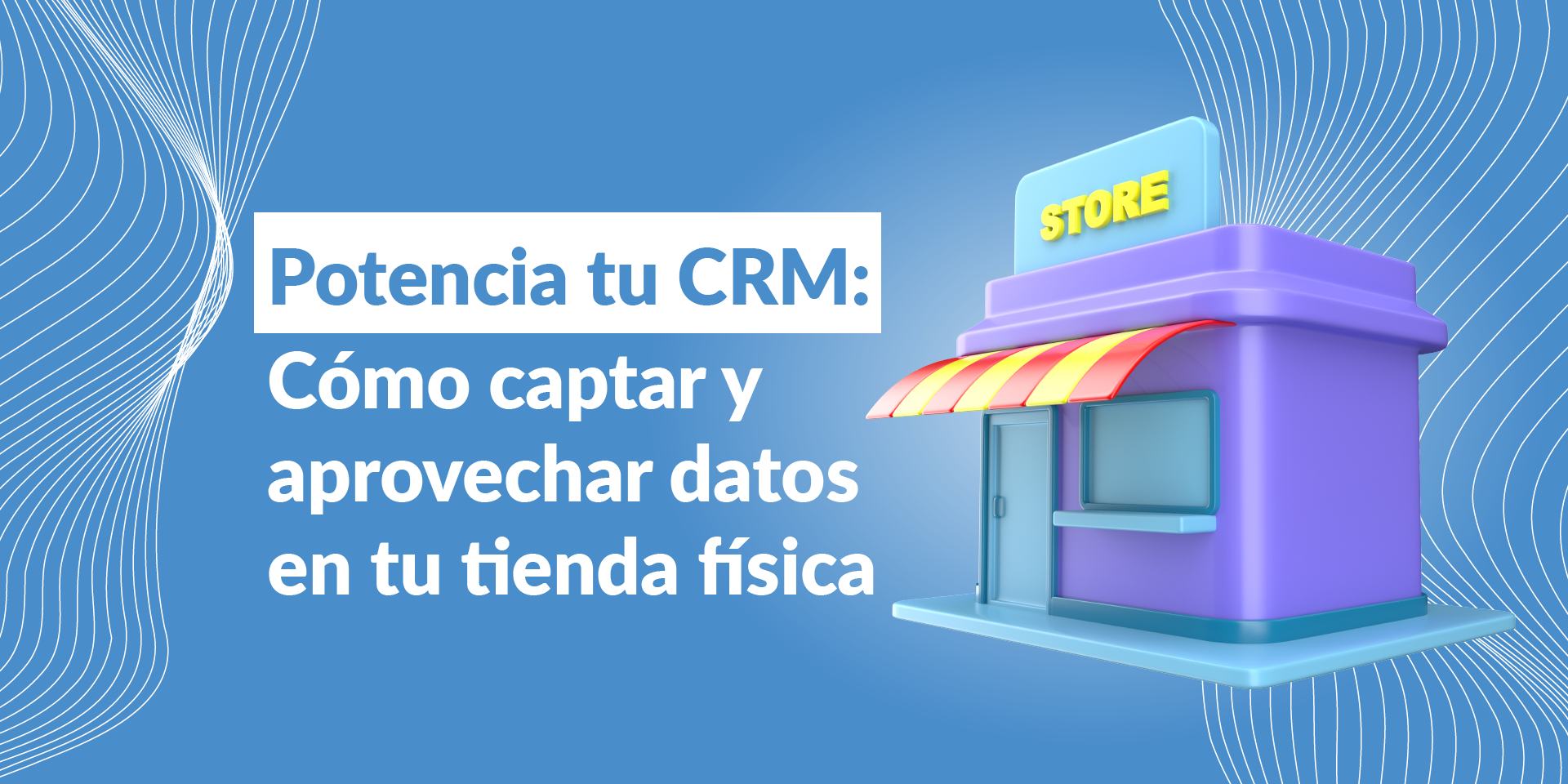 Potencia tu CRM: Cómo captar y aprovechar datos en tu tienda física